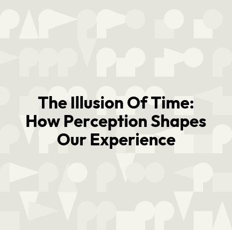 The Illusion Of Time: How Perception Shapes Our Experience