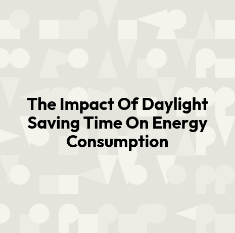 The Impact Of Daylight Saving Time On Energy Consumption