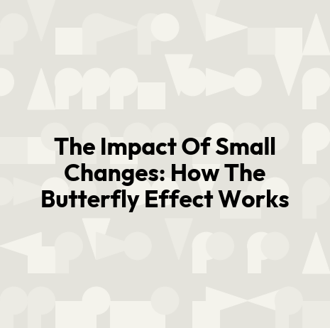 The Impact Of Small Changes: How The Butterfly Effect Works
