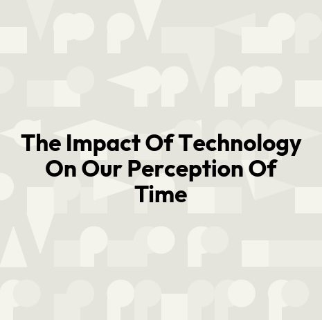 The Impact Of Technology On Our Perception Of Time