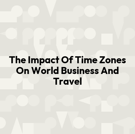 The Impact Of Time Zones On World Business And Travel