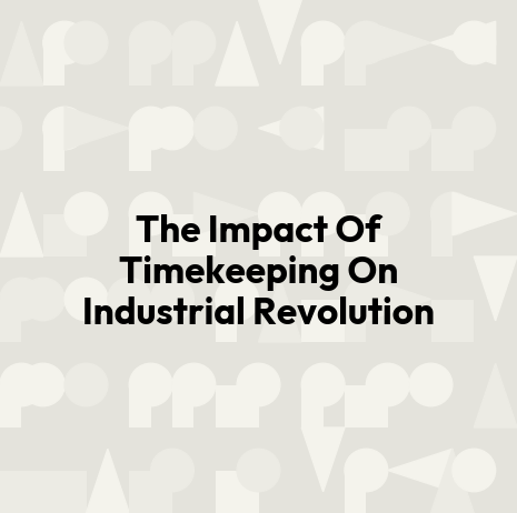 The Impact Of Timekeeping On Industrial Revolution