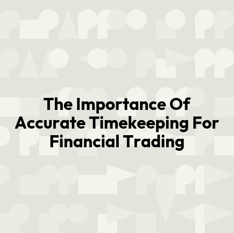 The Importance Of Accurate Timekeeping For Financial Trading