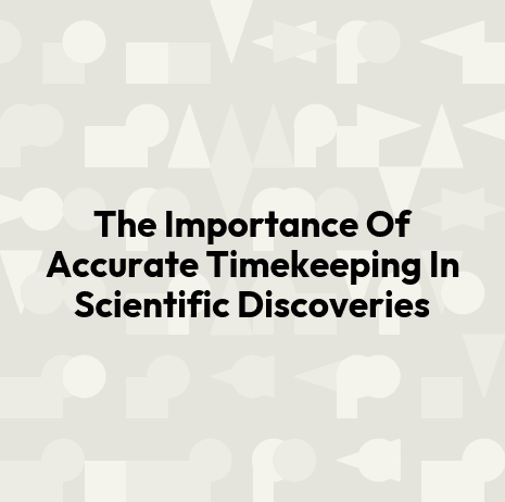 The Importance Of Accurate Timekeeping In Scientific Discoveries