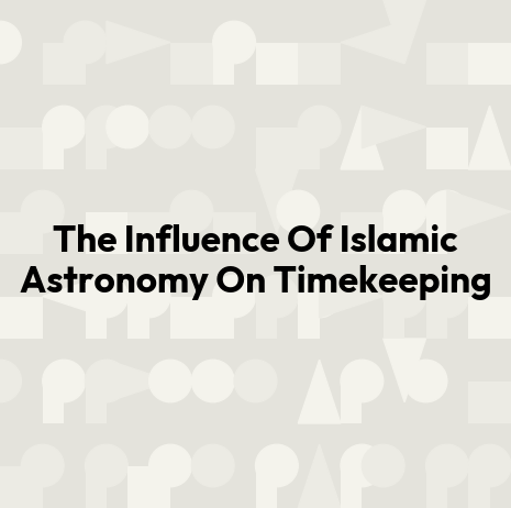 The Influence Of Islamic Astronomy On Timekeeping
