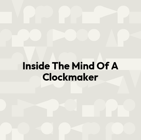 Inside The Mind Of A Clockmaker