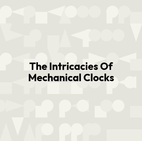 The Intricacies Of Mechanical Clocks