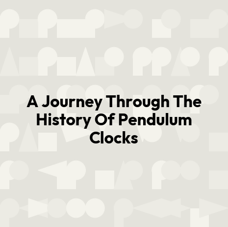 A Journey Through The History Of Pendulum Clocks