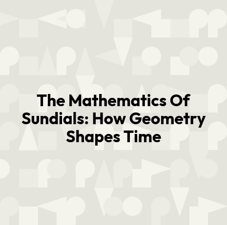 The Mathematics Of Sundials: How Geometry Shapes Time