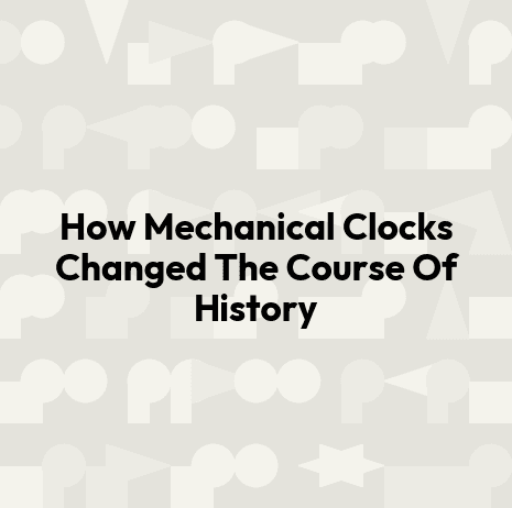 How Mechanical Clocks Changed The Course Of History