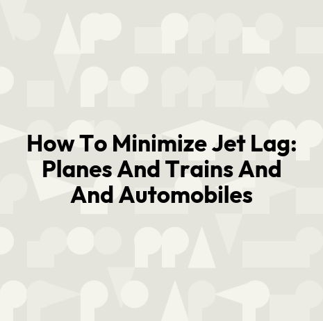How To Minimize Jet Lag: Planes And Trains And And Automobiles
