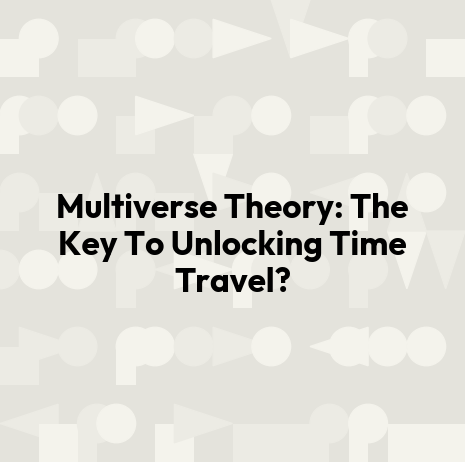 Multiverse Theory: The Key To Unlocking Time Travel?