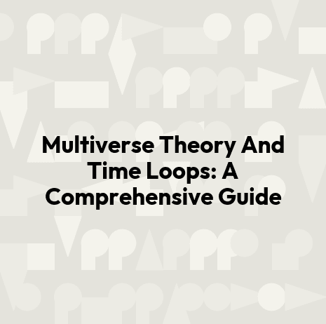 Multiverse Theory And Time Loops: A Comprehensive Guide