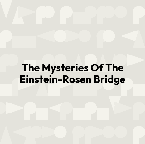 The Mysteries Of The Einstein-Rosen Bridge