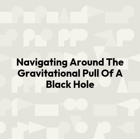 Navigating Around The Gravitational Pull Of A Black Hole