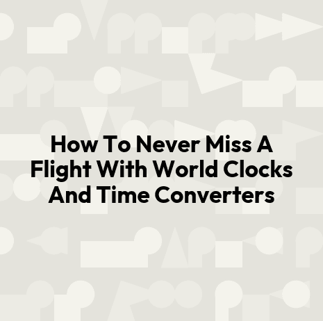 How To Never Miss A Flight With World Clocks And Time Converters