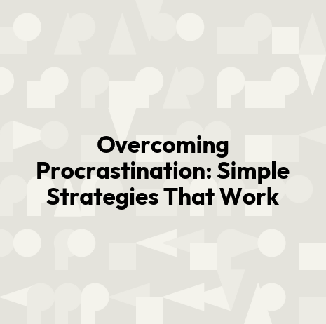 Overcoming Procrastination: Simple Strategies That Work