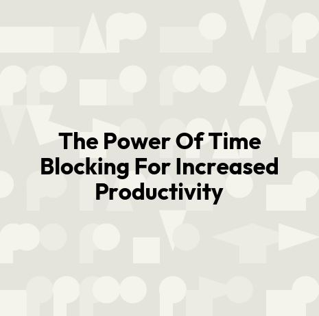 The Power Of Time Blocking For Increased Productivity