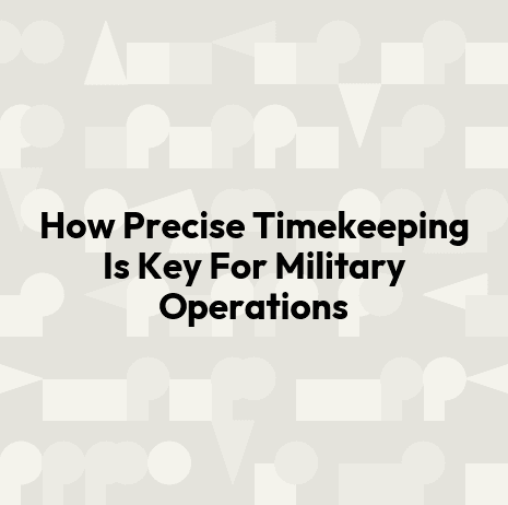 How Precise Timekeeping Is Key For Military Operations