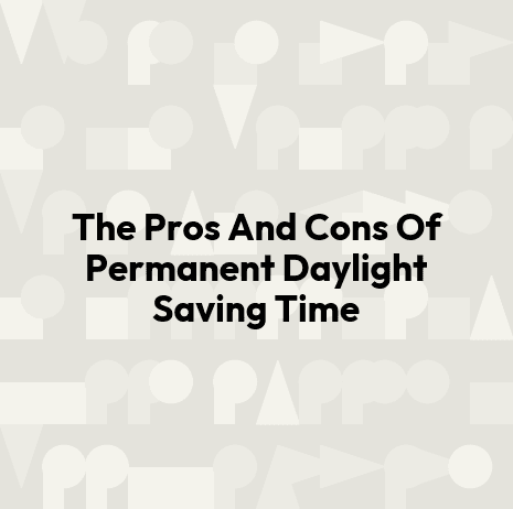 The Pros And Cons Of Permanent Daylight Saving Time