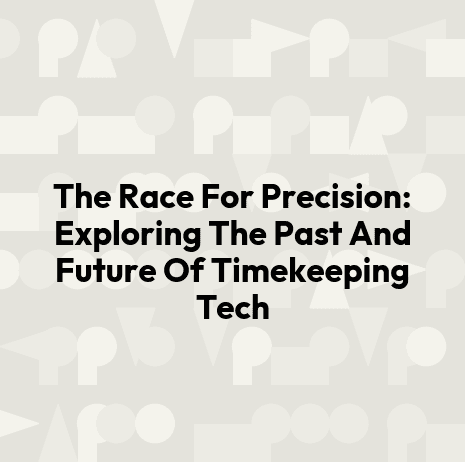 The Race For Precision: Exploring The Past And Future Of Timekeeping Tech