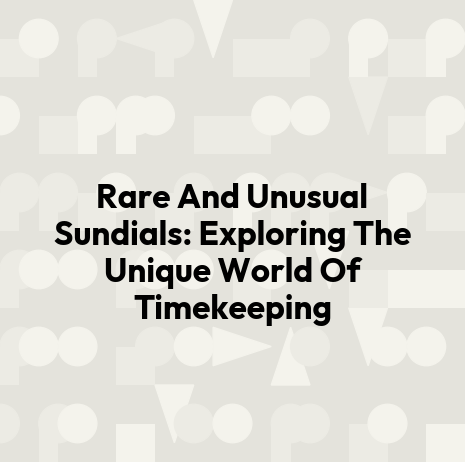 Rare And Unusual Sundials: Exploring The Unique World Of Timekeeping