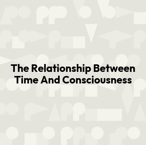 The Relationship Between Time And Consciousness