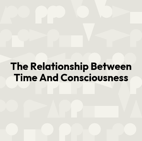 The Relationship Between Time And Consciousness