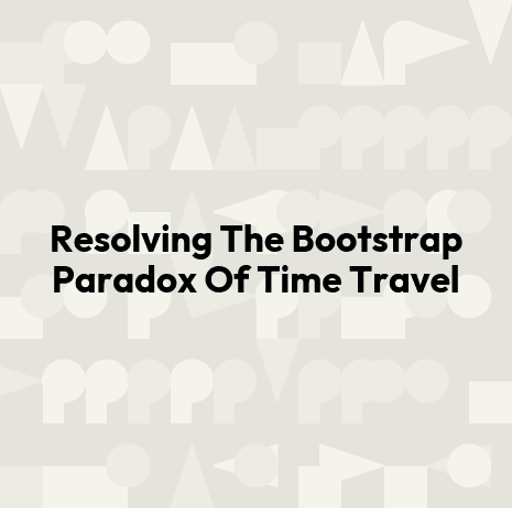 Resolving The Bootstrap Paradox Of Time Travel