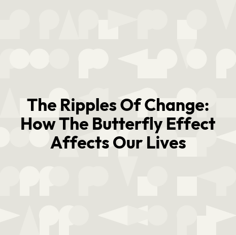 The Ripples Of Change: How The Butterfly Effect Affects Our Lives