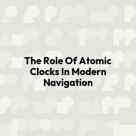 The Role Of Atomic Clocks In Modern Navigation