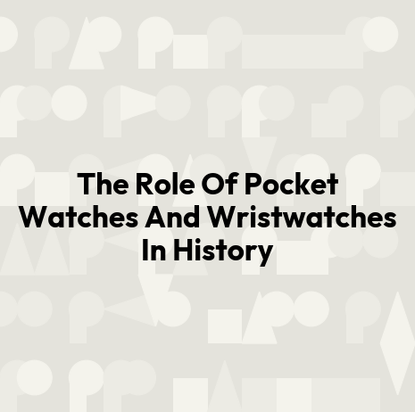 The Role Of Pocket Watches And Wristwatches In History