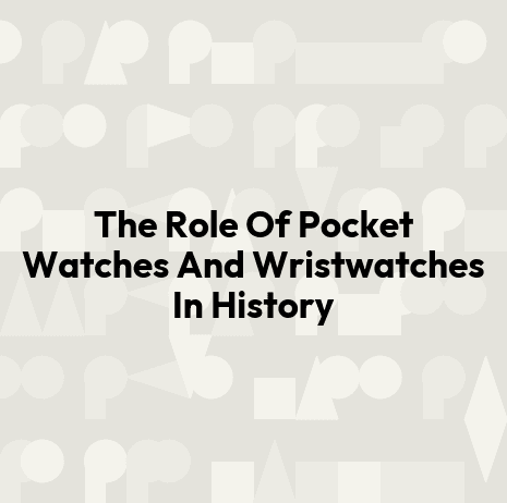 The Role Of Pocket Watches And Wristwatches In History