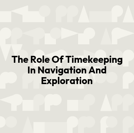 The Role Of Timekeeping In Navigation And Exploration