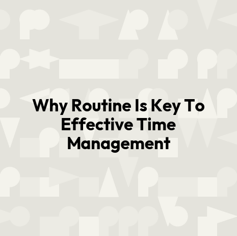 Why Routine Is Key To Effective Time Management