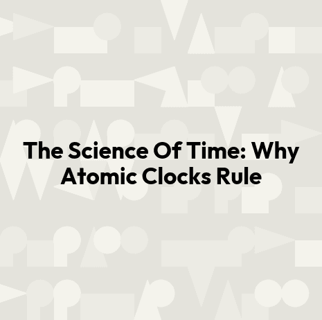 The Science Of Time: Why Atomic Clocks Rule