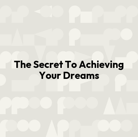 The Secret To Achieving Your Dreams