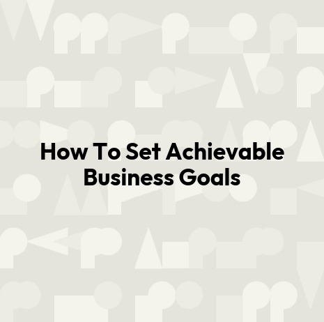 How To Set Achievable Business Goals