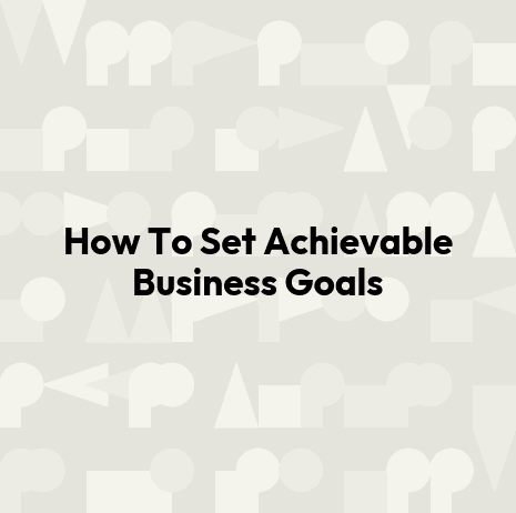 How To Set Achievable Business Goals