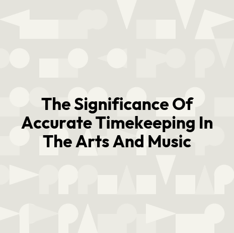 The Significance Of Accurate Timekeeping In The Arts And Music