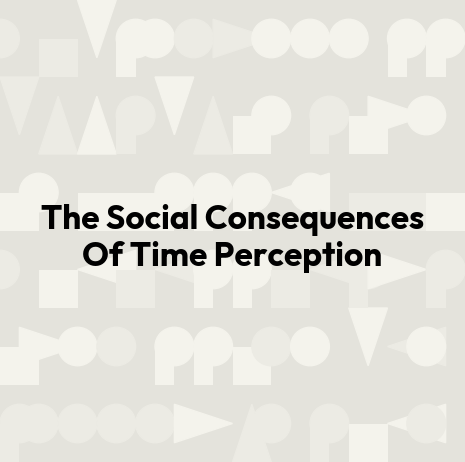 The Social Consequences Of Time Perception