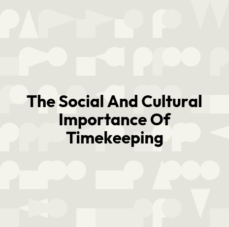 The Social And Cultural Importance Of Timekeeping