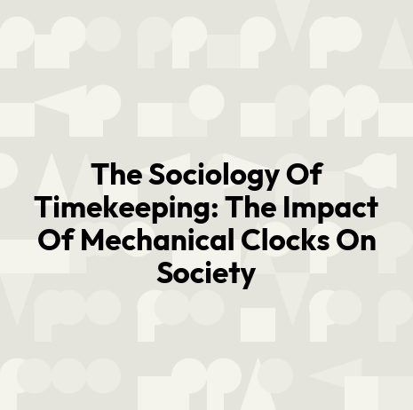 The Sociology Of Timekeeping: The Impact Of Mechanical Clocks On Society