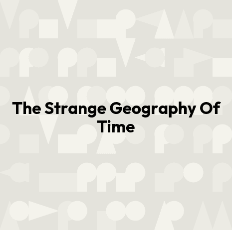 The Strange Geography Of Time