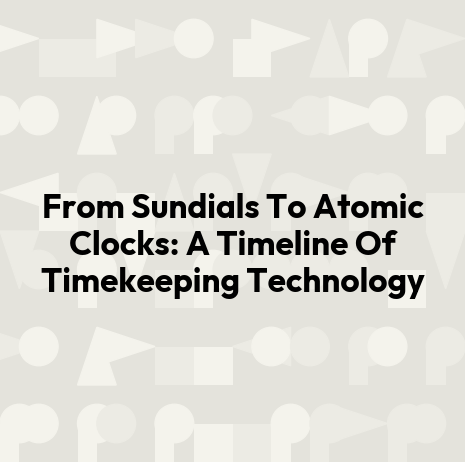 From Sundials To Atomic Clocks: A Timeline Of Timekeeping Technology