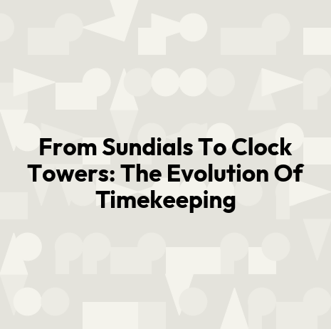 From Sundials To Clock Towers: The Evolution Of Timekeeping