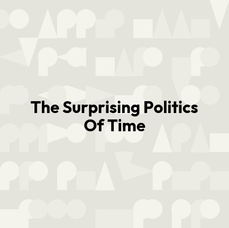 The Surprising Politics Of Time