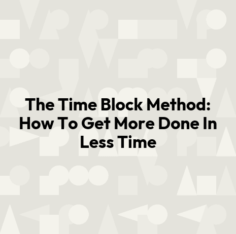 The Time Block Method: How To Get More Done In Less Time