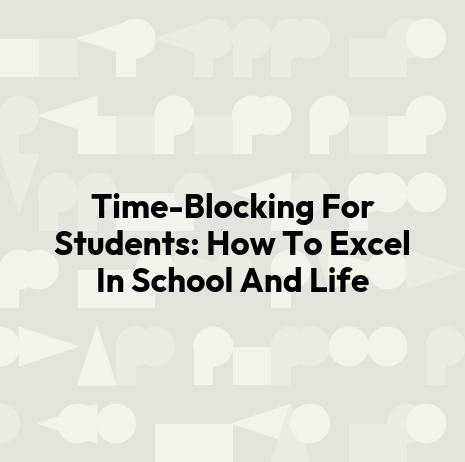 Time-Blocking For Students: How To Excel In School And Life