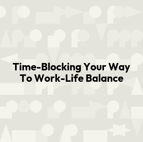 Time-Blocking Your Way To Work-Life Balance